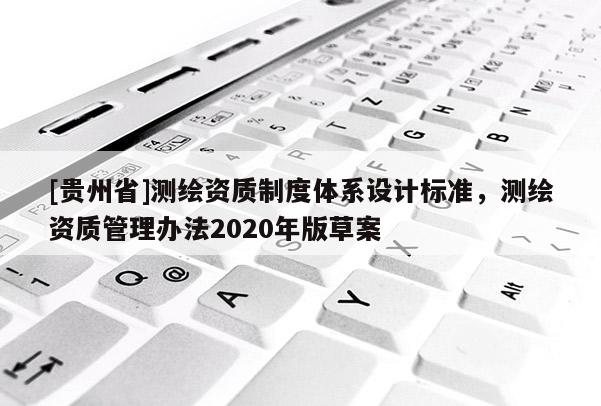 [貴州省]測繪資質制度體系設計標準，測繪資質管理辦法2020年版草案
