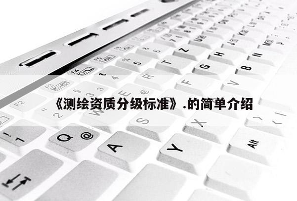 《測繪資質分級標準》.的簡單介紹