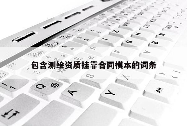 包含測繪資質掛靠合同模本的詞條