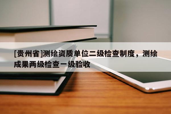 [貴州省]測繪資質單位二級檢查制度，測繪成果兩級檢查一級驗收