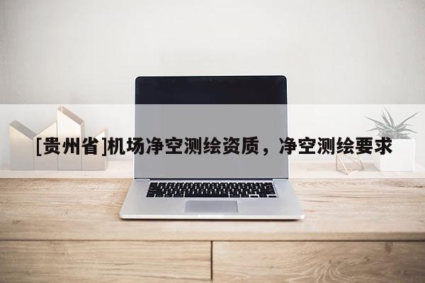 [貴州省]機場凈空測繪資質，凈空測繪要求