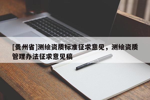 [貴州省]測繪資質(zhì)標(biāo)準(zhǔn)征求意見，測繪資質(zhì)管理辦法征求意見稿