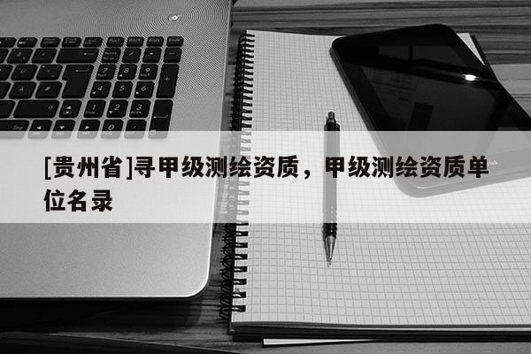 [貴州省]尋甲級測繪資質，甲級測繪資質單位名錄