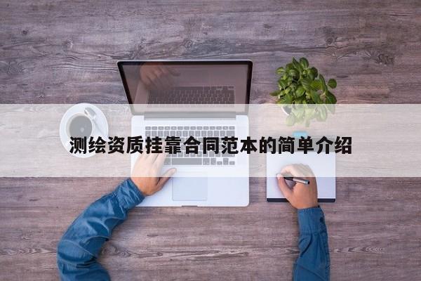 測繪資質(zhì)掛靠合同范本的簡單介紹