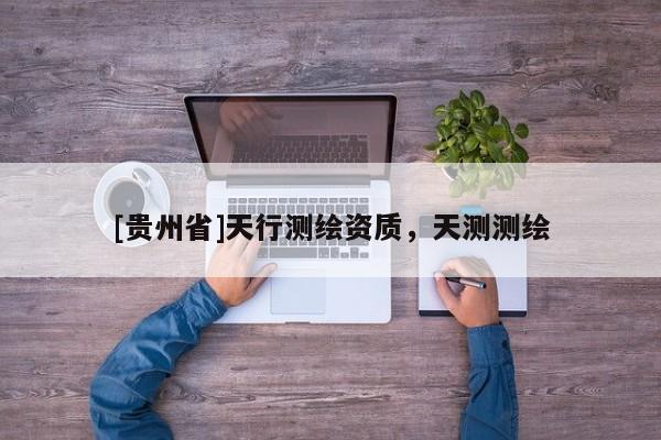 [貴州省]天行測繪資質，天測測繪