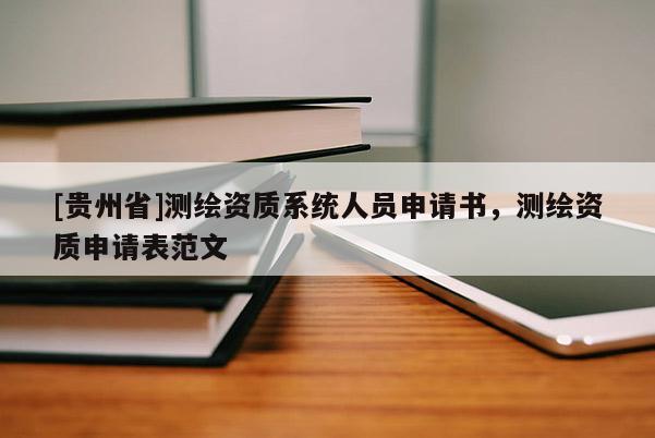 [貴州省]測繪資質系統人員申請書，測繪資質申請表范文