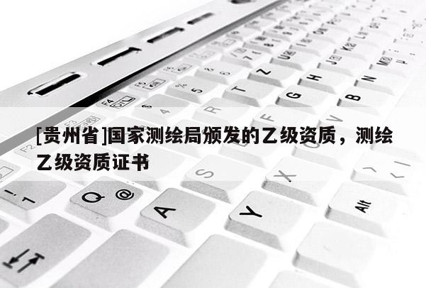 [貴州省]國家測繪局頒發的乙級資質，測繪乙級資質證書