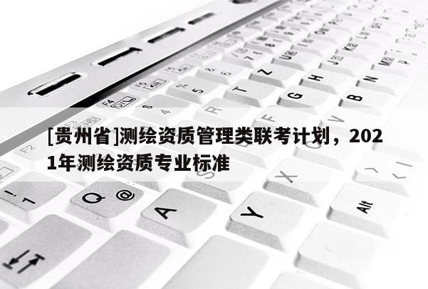 [貴州省]測繪資質管理類聯考計劃，2021年測繪資質專業標準