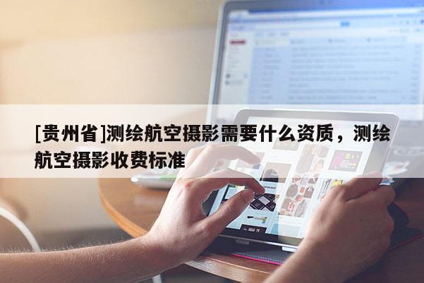[貴州省]測繪航空攝影需要什么資質(zhì)，測繪航空攝影收費標準
