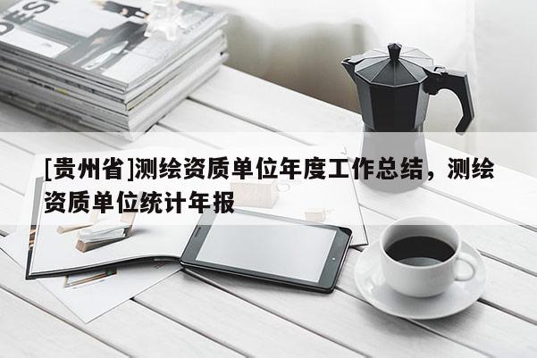 [貴州省]測繪資質(zhì)單位年度工作總結(jié)，測繪資質(zhì)單位統(tǒng)計年報
