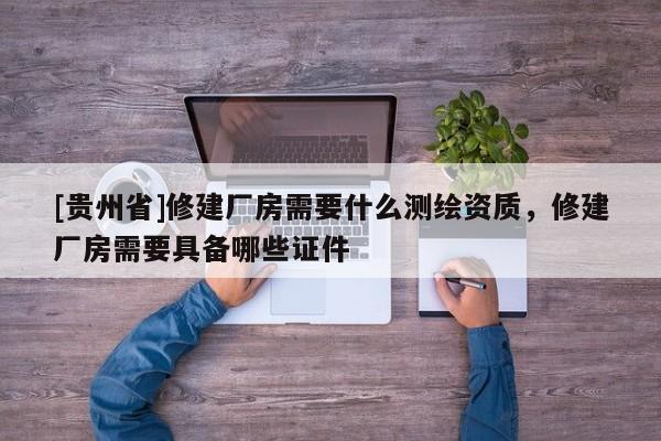 [貴州省]修建廠房需要什么測(cè)繪資質(zhì)，修建廠房需要具備哪些證件