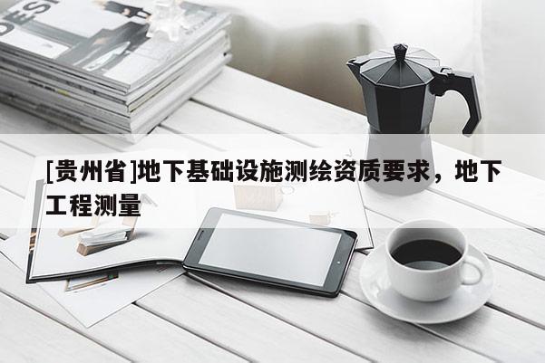 [貴州省]地下基礎設施測繪資質要求，地下工程測量