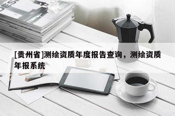 [貴州省]測繪資質年度報告查詢，測繪資質年報系統