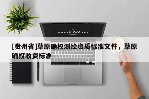 [貴州省]草原確權測繪資質標準文件，草原確權收費標準