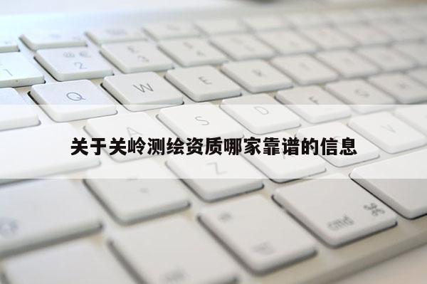 關于關嶺測繪資質哪家靠譜的信息