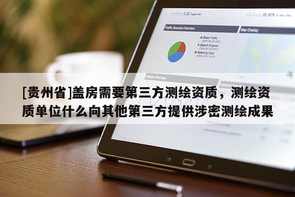 [貴州省]蓋房需要第三方測繪資質，測繪資質單位什么向其他第三方提供涉密測繪成果