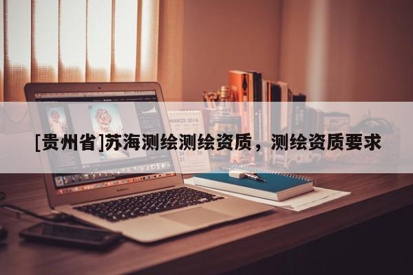 [貴州省]蘇海測(cè)繪測(cè)繪資質(zhì)，測(cè)繪資質(zhì)要求