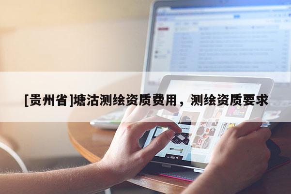[貴州省]塘沽測繪資質費用，測繪資質要求