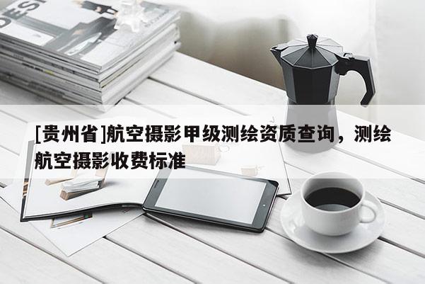 [貴州省]航空攝影甲級測繪資質查詢，測繪航空攝影收費標準