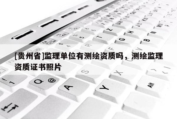 [貴州省]監理單位有測繪資質嗎，測繪監理資質證書照片