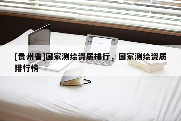 [貴州省]國家測繪資質排行，國家測繪資質排行榜