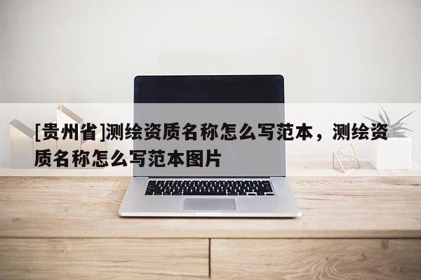 [貴州省]測繪資質名稱怎么寫范本，測繪資質名稱怎么寫范本圖片