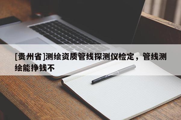 [貴州省]測(cè)繪資質(zhì)管線探測(cè)儀檢定，管線測(cè)繪能掙錢不