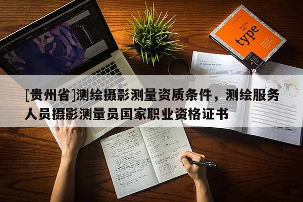 [貴州省]測(cè)繪攝影測(cè)量資質(zhì)條件，測(cè)繪服務(wù)人員攝影測(cè)量員國(guó)家職業(yè)資格證書(shū)