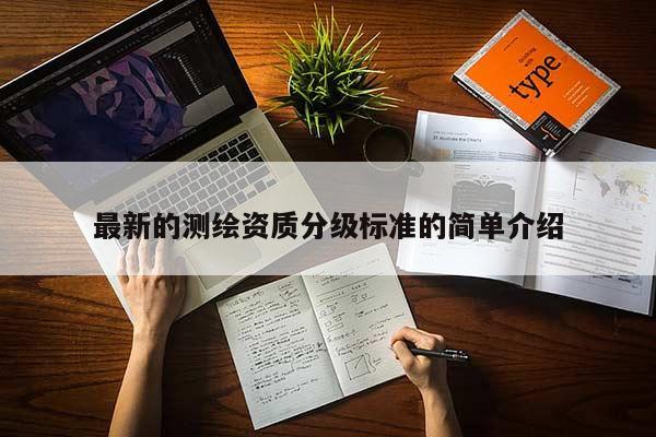最新的測繪資質(zhì)分級標準的簡單介紹