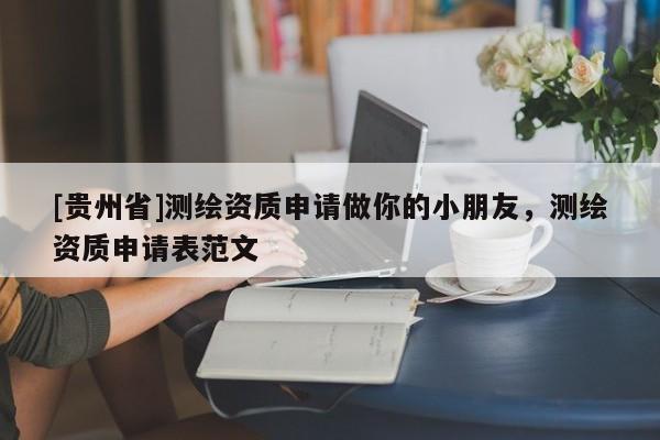 [貴州省]測繪資質申請做你的小朋友，測繪資質申請表范文