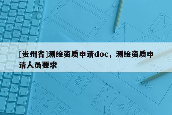 [貴州省]測繪資質申請doc，測繪資質申請人員要求