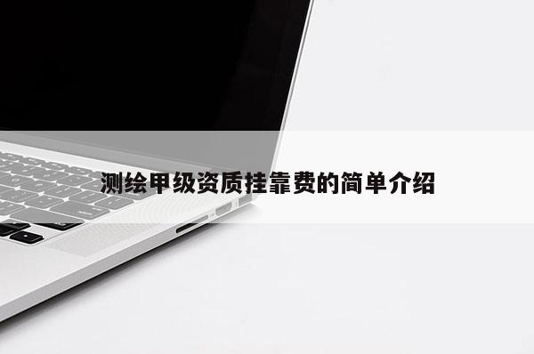 測(cè)繪甲級(jí)資質(zhì)掛靠費(fèi)的簡單介紹