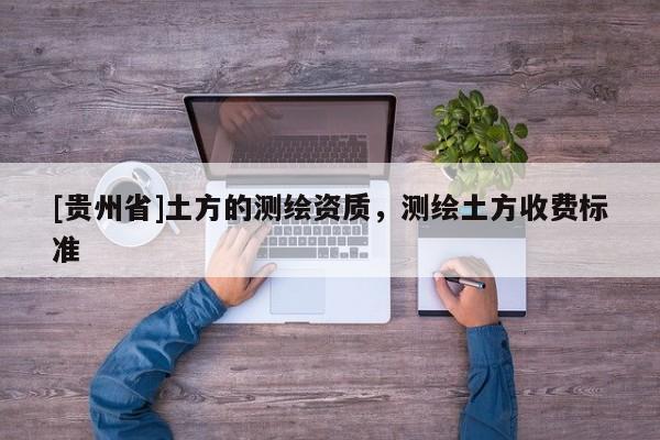 [貴州省]土方的測(cè)繪資質(zhì)，測(cè)繪土方收費(fèi)標(biāo)準(zhǔn)