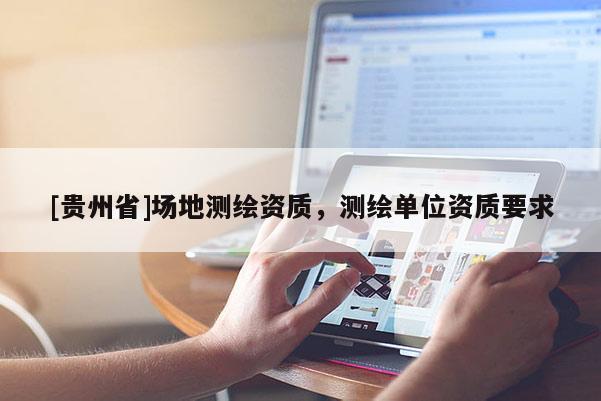 [貴州省]場地測繪資質，測繪單位資質要求