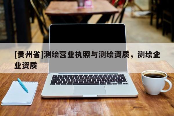 [貴州省]測繪營業執照與測繪資質，測繪企業資質