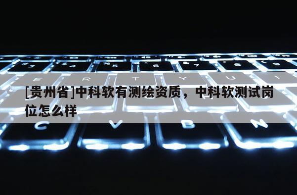 [貴州省]中科軟有測繪資質，中科軟測試崗位怎么樣