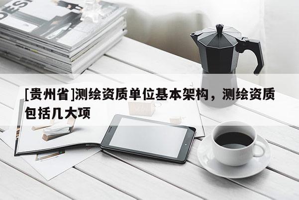 [貴州省]測繪資質單位基本架構，測繪資質包括幾大項