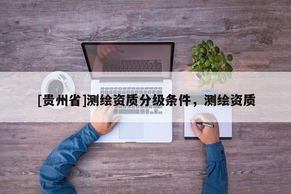 [貴州省]測繪資質分級條件，測繪資質