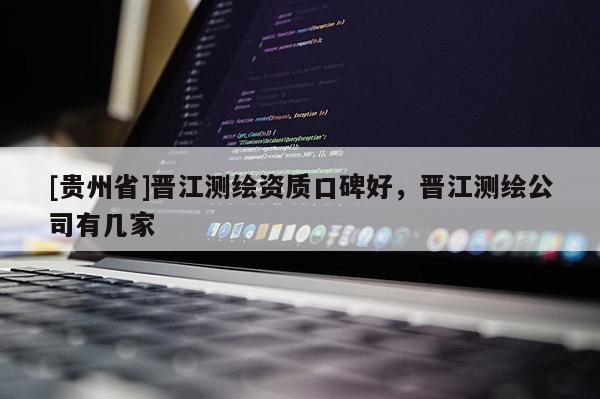 [貴州省]晉江測繪資質口碑好，晉江測繪公司有幾家