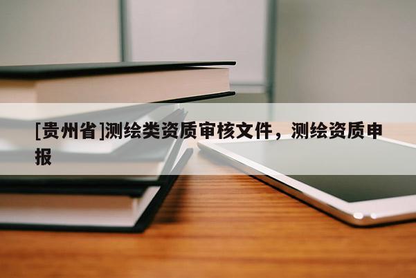 [貴州省]測繪類資質審核文件，測繪資質申報