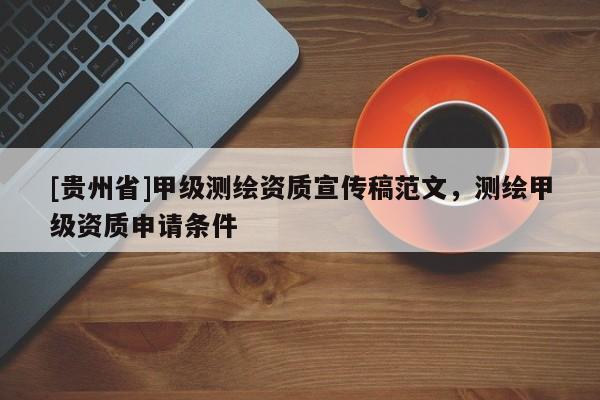 [貴州省]甲級測繪資質(zhì)宣傳稿范文，測繪甲級資質(zhì)申請條件