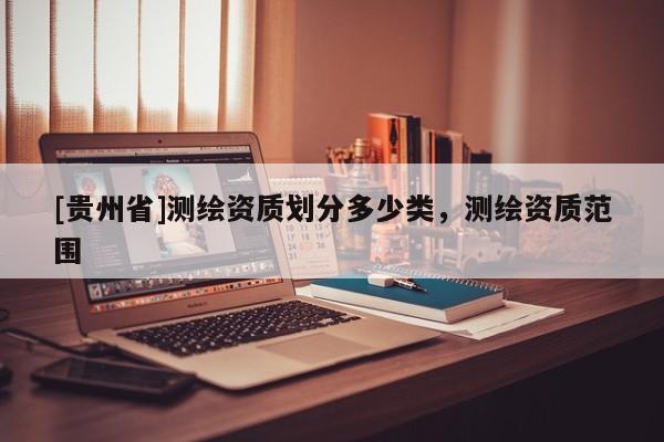 [貴州省]測繪資質(zhì)劃分多少類，測繪資質(zhì)范圍