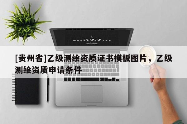 [貴州省]乙級測繪資質證書模板圖片，乙級測繪資質申請條件