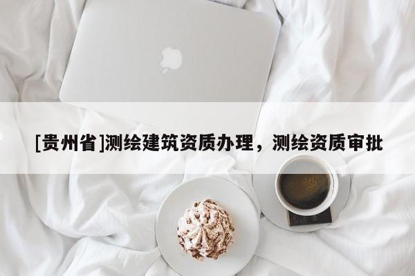[貴州省]測繪建筑資質辦理，測繪資質審批