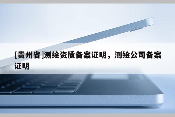 [貴州省]測繪資質備案證明，測繪公司備案證明