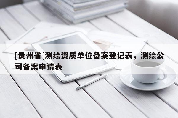 [貴州省]測繪資質單位備案登記表，測繪公司備案申請表
