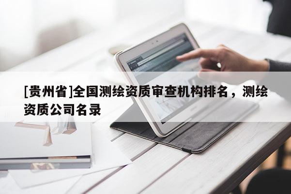 [貴州省]全國(guó)測(cè)繪資質(zhì)審查機(jī)構(gòu)排名，測(cè)繪資質(zhì)公司名錄