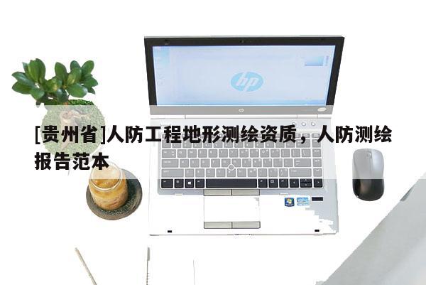[貴州省]人防工程地形測繪資質，人防測繪報告范本