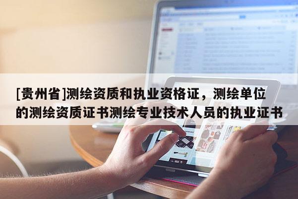 [貴州省]測繪資質和執業資格證，測繪單位的測繪資質證書測繪專業技術人員的執業證書