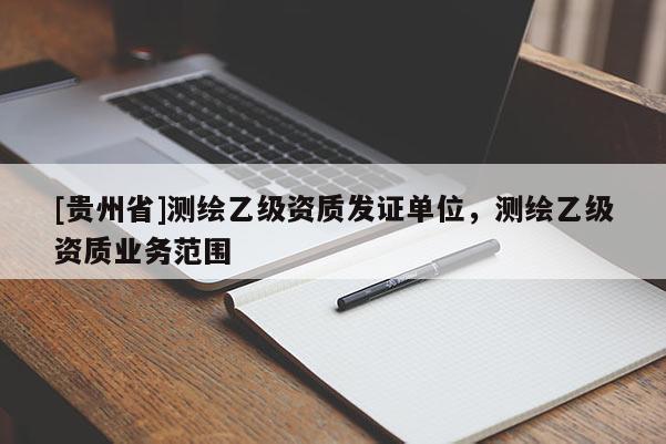 [貴州省]測繪乙級資質發證單位，測繪乙級資質業務范圍